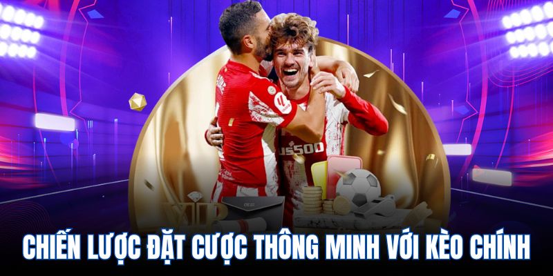 Chiến lược đặt cược thông minh với kèo chính