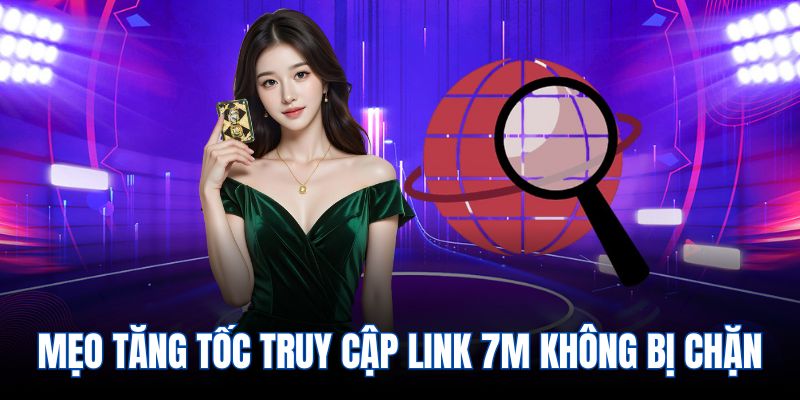 Mẹo tăng tốc truy cập link 7m không bị chặn