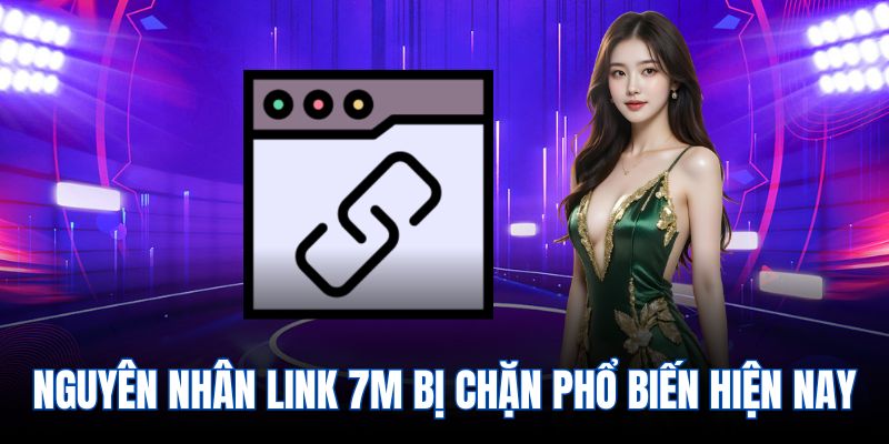Nguyên nhân link 7m bị chặn phổ biến hiện nay