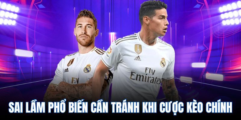 Sai lầm phổ biến cần tránh khi cược kèo chính