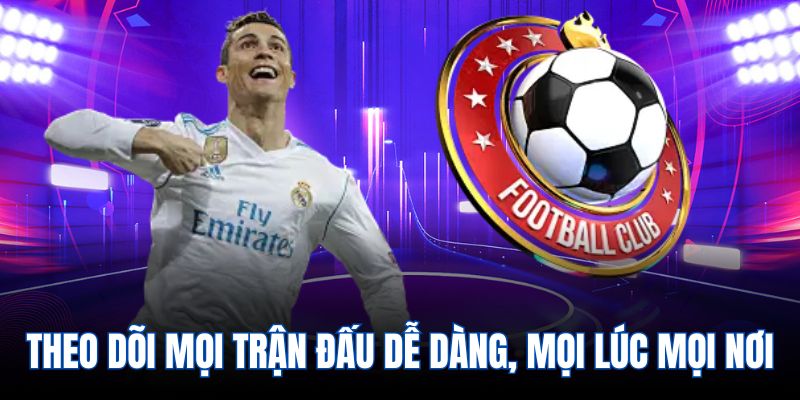 Theo dõi mọi trận đấu dễ dàng, mọi lúc mọi nơi