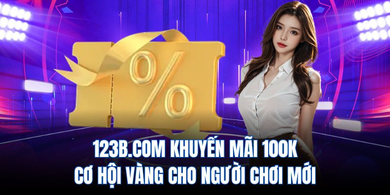 123b.com khuyến mãi 100k - cơ hội vàng cho người chơi mới