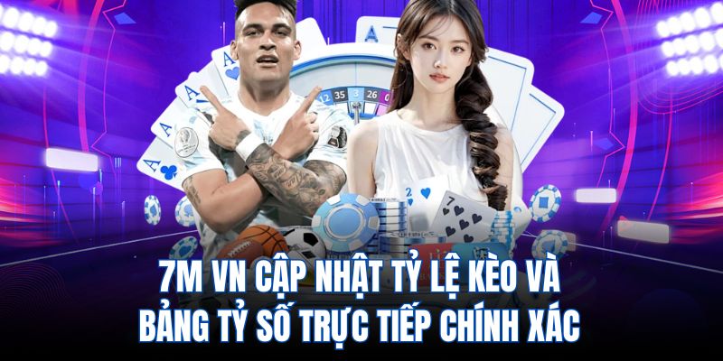 7m vn cập nhật tỷ lệ kèo và bảng tỷ số trực tiếp chính xác