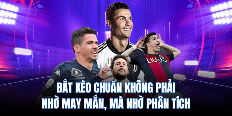 Bắt kèo chuẩn không phải nhờ may mắn, mà nhờ phân tích
