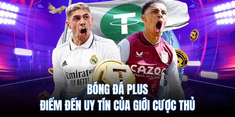Bóng đá plus - điểm đến uy tín của giới cược thủ