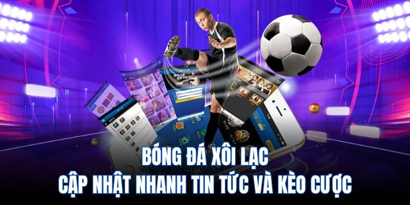 Bóng đá Xôi Lạc - Cập nhật nhanh tin tức và kèo cược