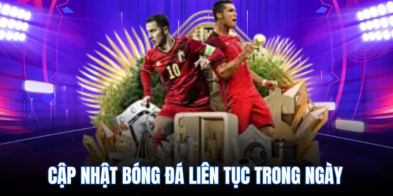 Cập nhật bóng đá liên tục trong ngày