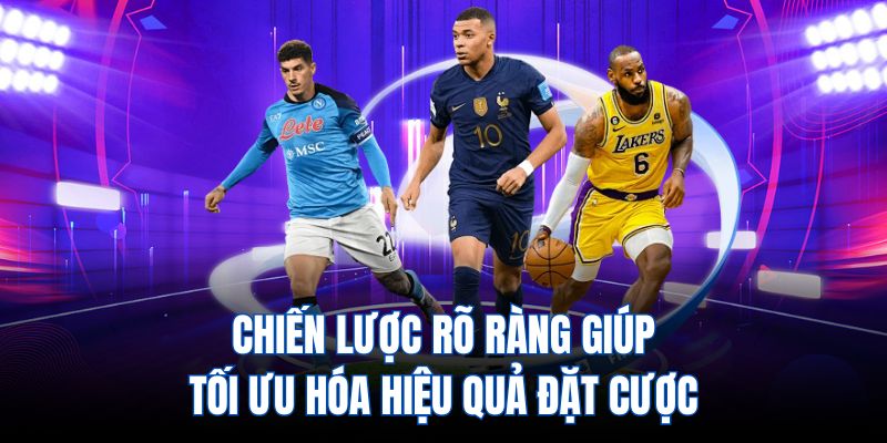 Chiến lược rõ ràng giúp tối ưu hóa hiệu quả đặt cược