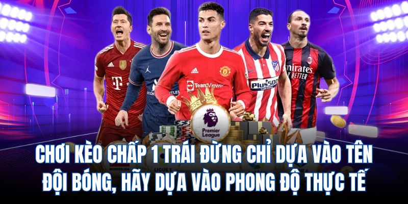 Chơi kèo chấp 1 trái đừng chỉ dựa vào tên đội bóng, hãy dựa vào phong độ thực tế