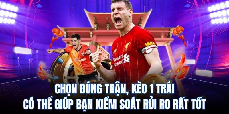 Chọn đúng trận, kèo 1 trái có thể giúp bạn kiểm soát rủi ro rất tốt