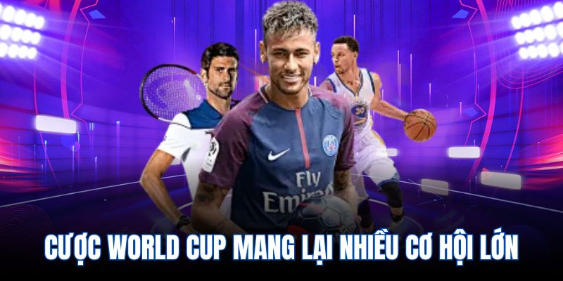 Cược World Cup mang lại nhiều cơ hội lớn