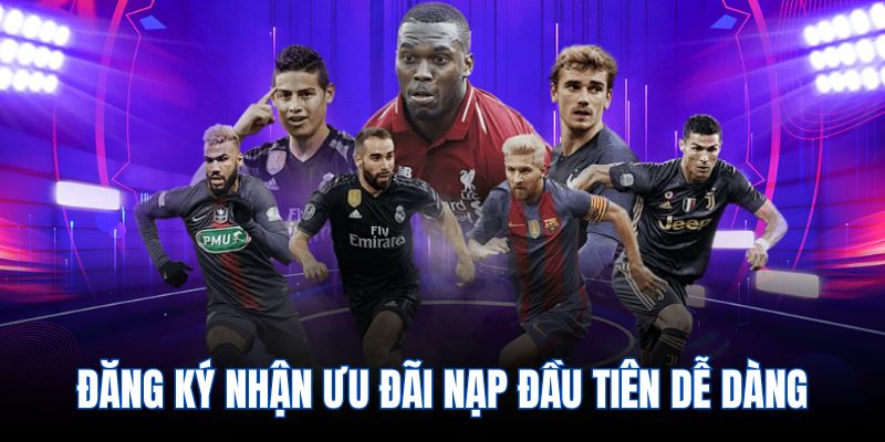 Đăng ký nhận ưu đãi nạp đầu tiên dễ dàng