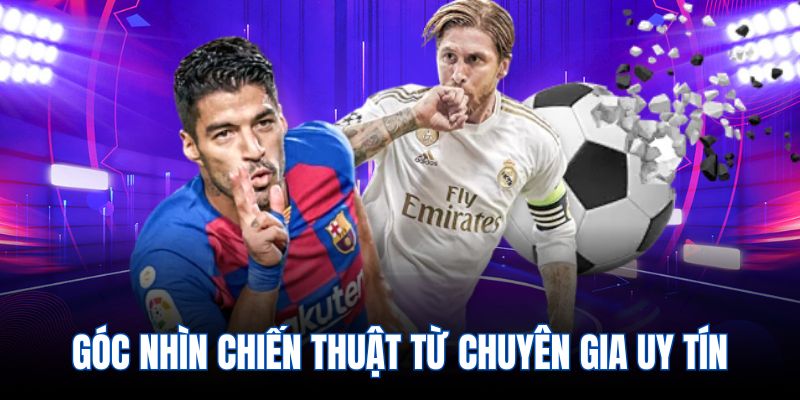 góc nhìn chiến thuật từ chuyên gia uy tín