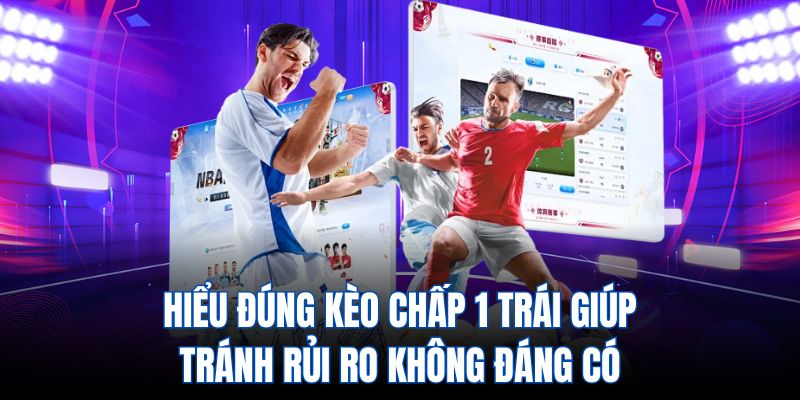 Hiểu đúng kèo chấp 1 trái giúp tránh rủi ro không đáng có