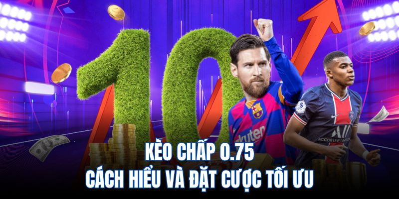 kèo chấp 0.75 cách hiểu và đặt cược tới ưu