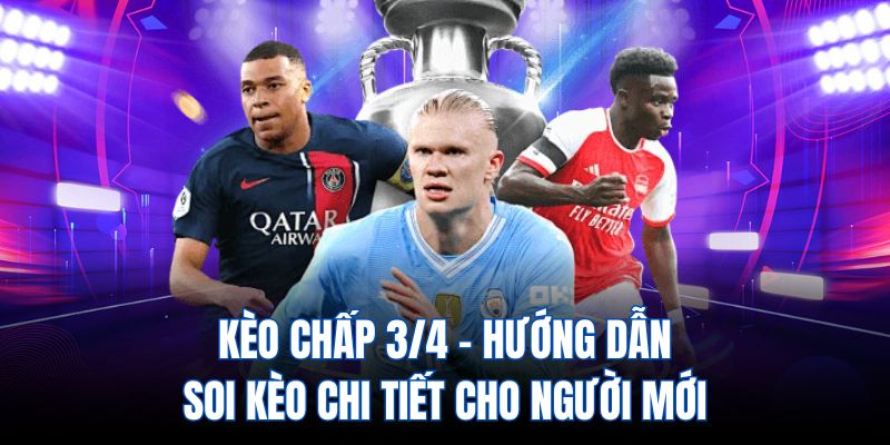 Kèo chấp 3/4 - Hướng dẫn soi kèo chi tiết cho người mới