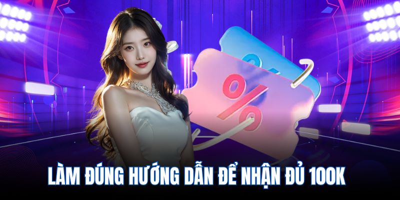 Làm đúng hướng dẫn để nhận đủ 100k