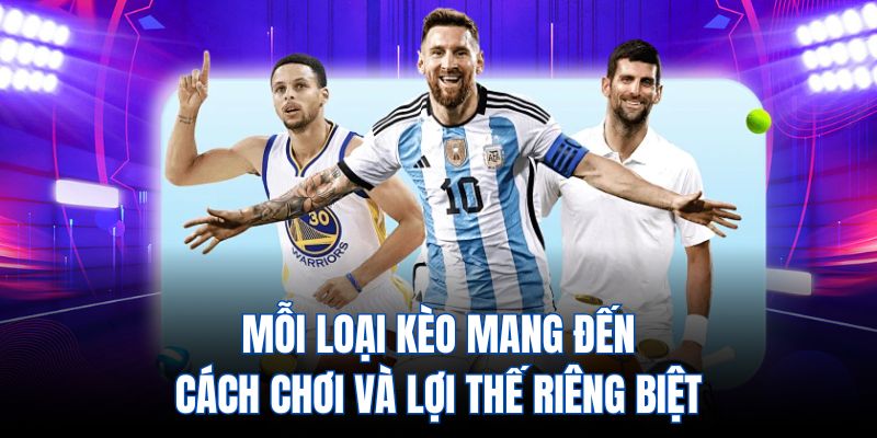 Mỗi loại kèo mang đến cách chơi và lợi thế riêng biệt