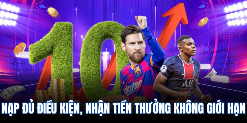 Nạp đủ điều kiện, nhận tiền thưởng không giới hạn