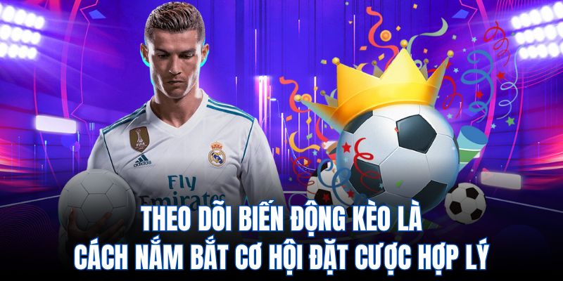 Theo dõi biến động kèo là cách nắm bắt cơ hội đặt cược hợp lý