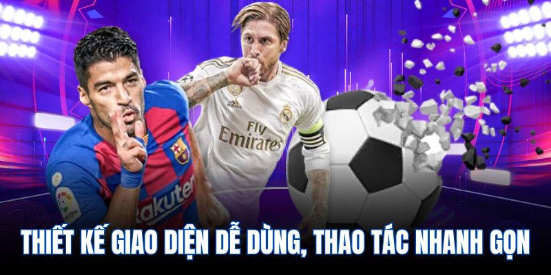 Thiết kế giao diện dễ dùng, thao tác nhanh gọn