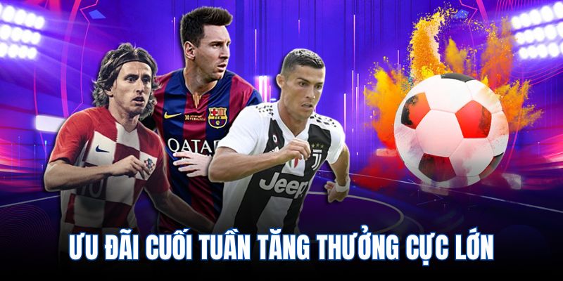 Ưu đãi cuối tuần tăng thưởng cực lớn